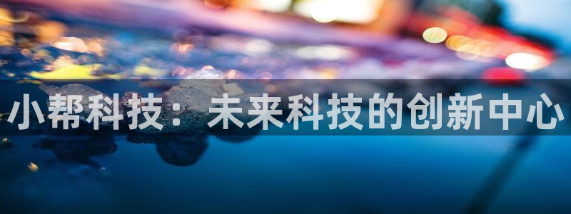 小帮科技：未来科技的创新中心