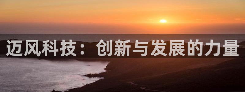 迈风科技：创新与发展的力量