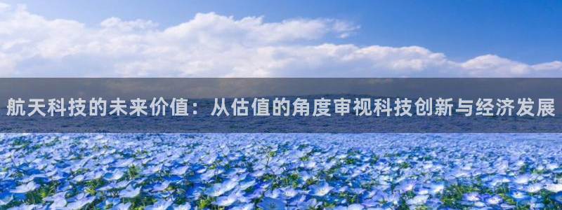 航天科技的未来价值：从估值的角度审视科技创新与经济发展