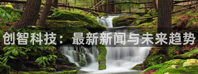 创智科技：最新新闻与未来趋势