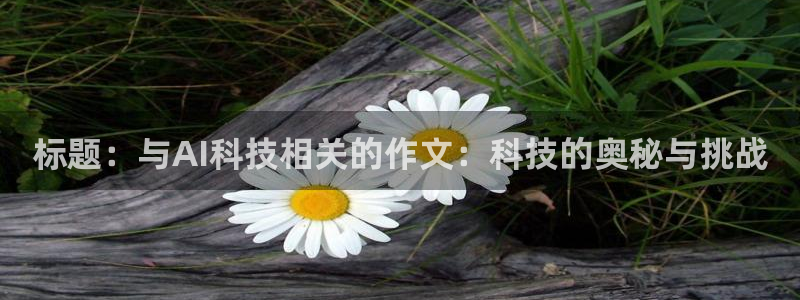 标题：与AI科技相关的作文：科技的奥秘与挑战