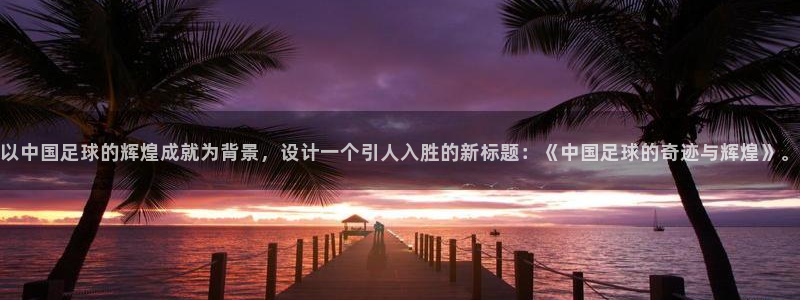 以中国足球的辉煌成就为背景，设计一个引人入胜的新标题：《中国足球的奇迹与辉煌》。